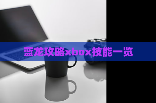 蓝龙攻略xbox技能一览