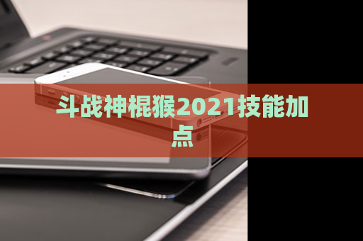 斗战神棍猴2021技能加点