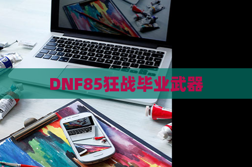 DNF85狂战毕业武器