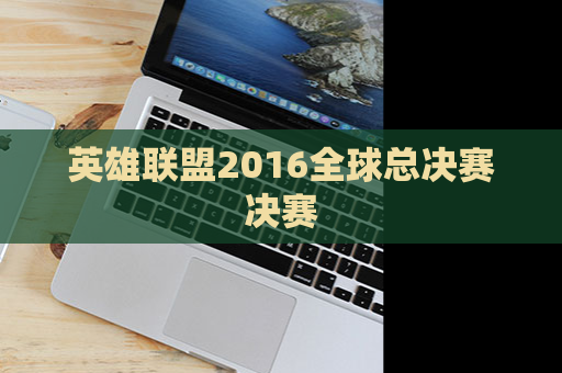 英雄联盟2016全球总决赛决赛