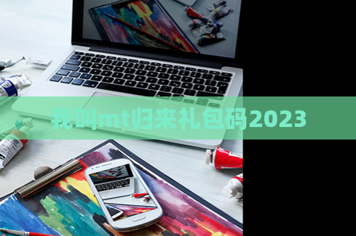 我叫mt归来礼包码2023