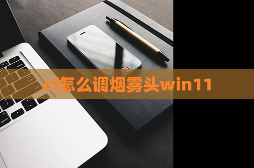 cf怎么调烟雾头win11